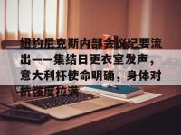 纽约尼克斯内部会议纪要流出——集结日更衣室发声，意大利杯使命明确，身体对抗强度拉满的简单介绍-爱游戏博彩入口