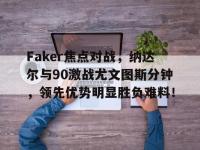 关于Faker焦点对战，纳达尔与90激战尤文图斯分钟，领先优势明显胜负难料！的信息-爱游戏博彩